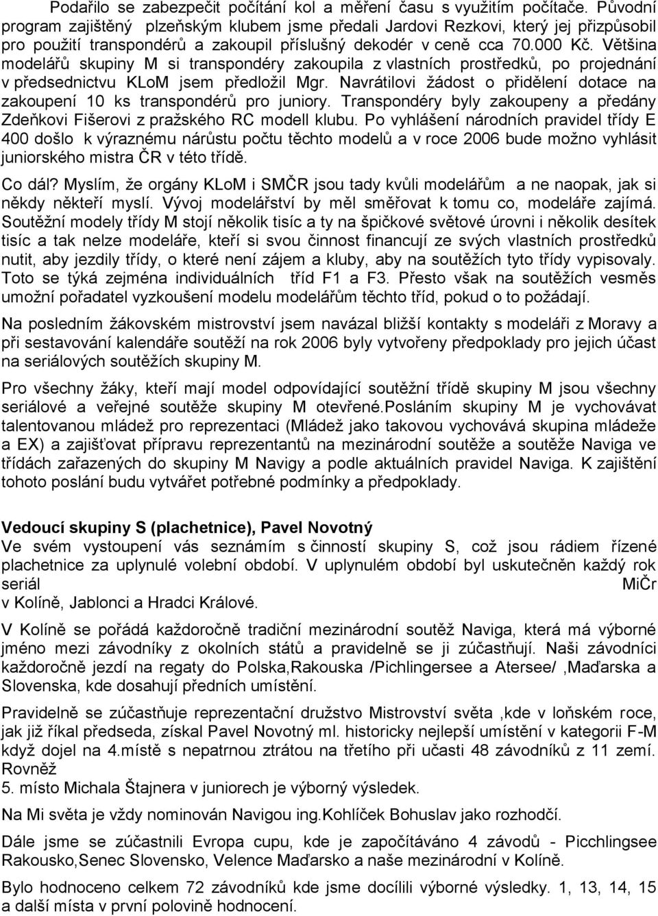 Většina modelářů skupiny M si transpondéry zakoupila z vlastních prostředků, po projednání v předsednictvu KLoM jsem předloţil Mgr.