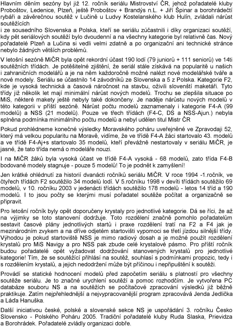 bylo dvoudenní a na všechny kategorie byl relativně čas. Nový pořadatelé Plzeň a Lučina si vedli velmi zdatně a po organizační ani technické stránce nebylo ţádných větších problémů.