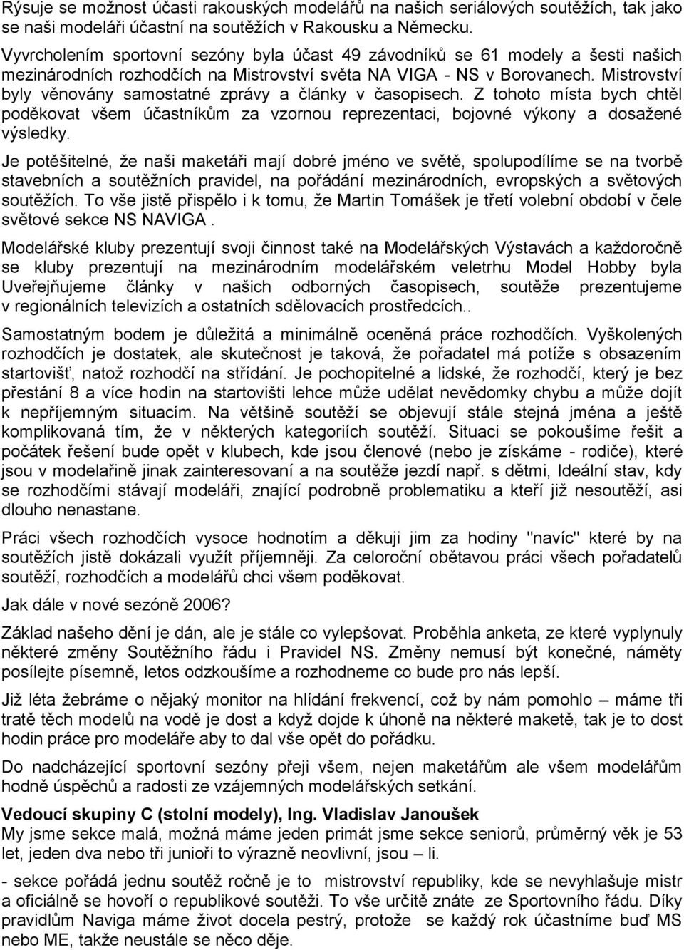 Mistrovství byly věnovány samostatné zprávy a články v časopisech. Z tohoto místa bych chtěl poděkovat všem účastníkům za vzornou reprezentaci, bojovné výkony a dosaţené výsledky.