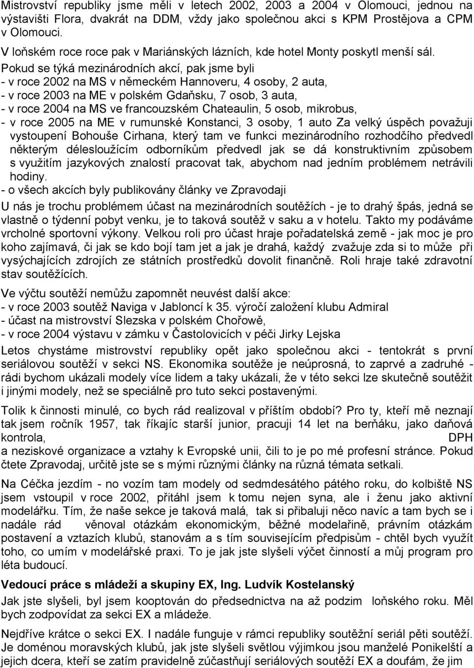 Pokud se týká mezinárodních akcí, pak jsme byli - v roce 2002 na MS v německém Hannoveru, 4 osoby, 2 auta, - v roce 2003 na ME v polském Gdaňsku, 7 osob, 3 auta, - v roce 2004 na MS ve francouzském