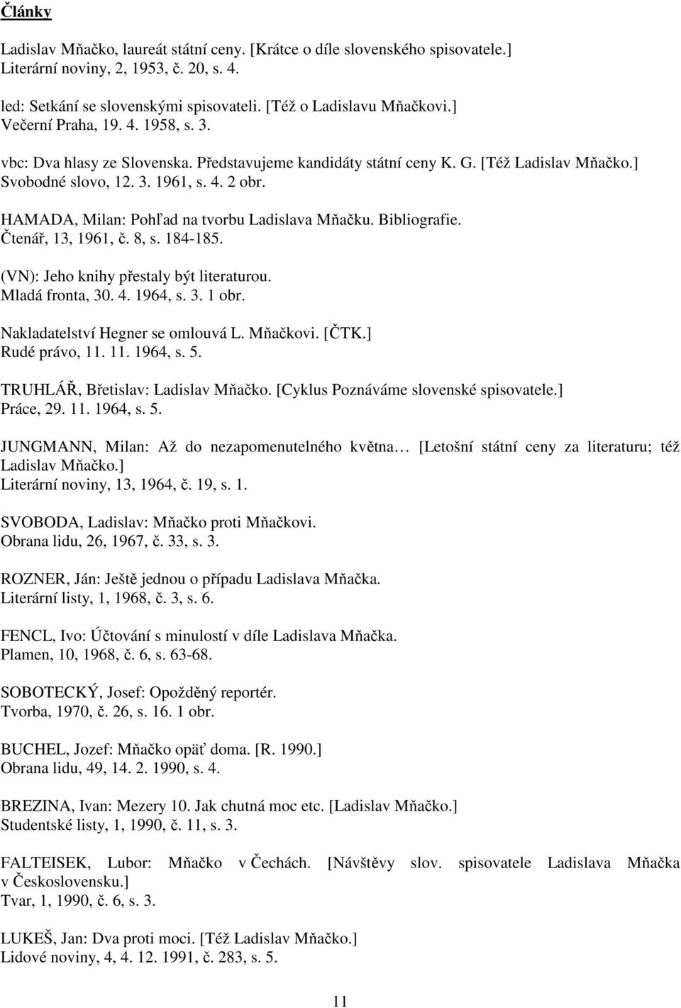 HAMADA, Milan: Pohľad na tvorbu Ladislava Mňačku. Bibliografie. Čtenář, 13, 1961, č. 8, s. 184-185. (VN): Jeho knihy přestaly být literaturou. Mladá fronta, 30. 4. 1964, s. 3. 1 obr.