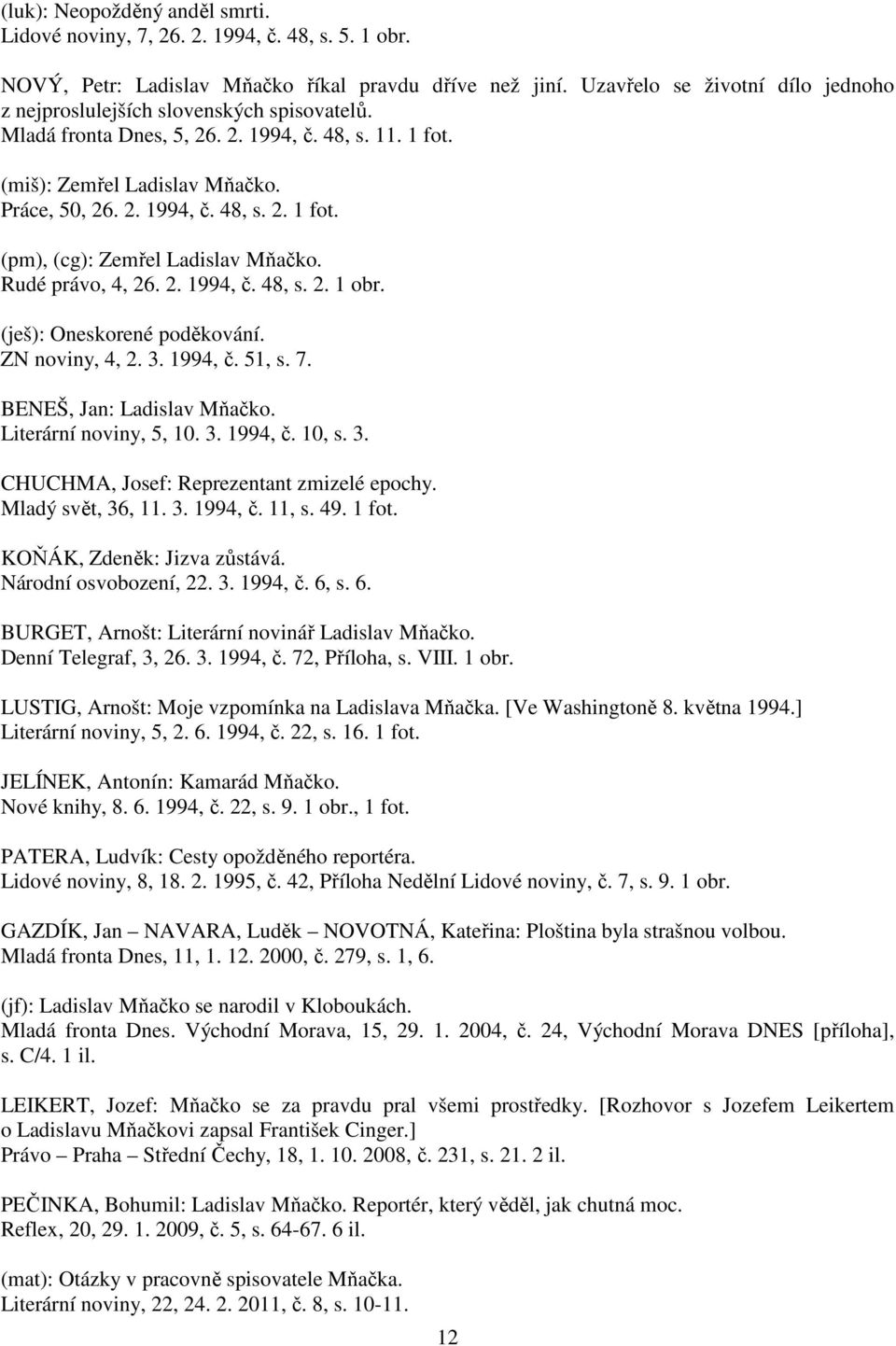 Rudé právo, 4, 26. 2. 1994, č. 48, s. 2. 1 obr. (ješ): Oneskorené poděkování. ZN noviny, 4, 2. 3. 1994, č. 51, s. 7. BENEŠ, Jan: Ladislav Mňačko. Literární noviny, 5, 10. 3. 1994, č. 10, s. 3. CHUCHMA, Josef: Reprezentant zmizelé epochy.