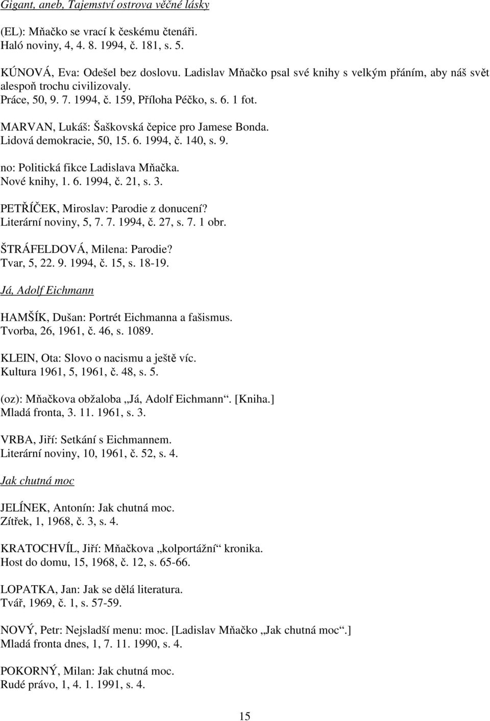 Lidová demokracie, 50, 15. 6. 1994, č. 140, s. 9. no: Politická fikce Ladislava Mňačka. Nové knihy, 1. 6. 1994, č. 21, s. 3. PETŘÍČEK, Miroslav: Parodie z donucení? Literární noviny, 5, 7. 7. 1994, č. 27, s.