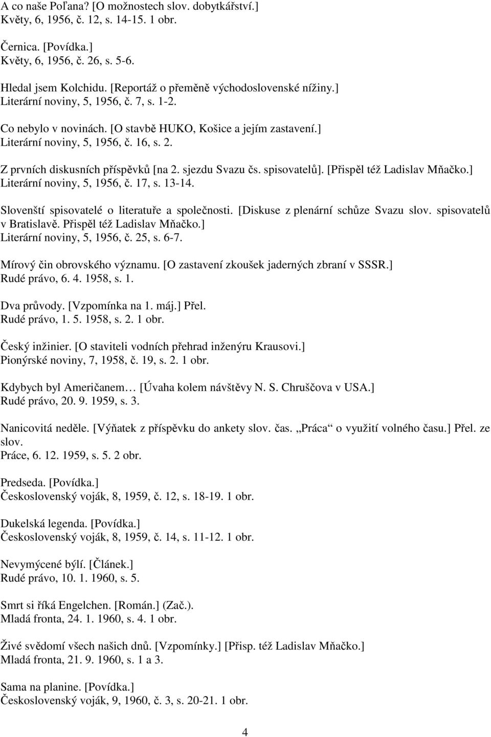 Z prvních diskusních příspěvků [na 2. sjezdu Svazu čs. spisovatelů]. [Přispěl též Ladislav Mňačko.] Literární noviny, 5, 1956, č. 17, s. 13-14. Slovenští spisovatelé o literatuře a společnosti.