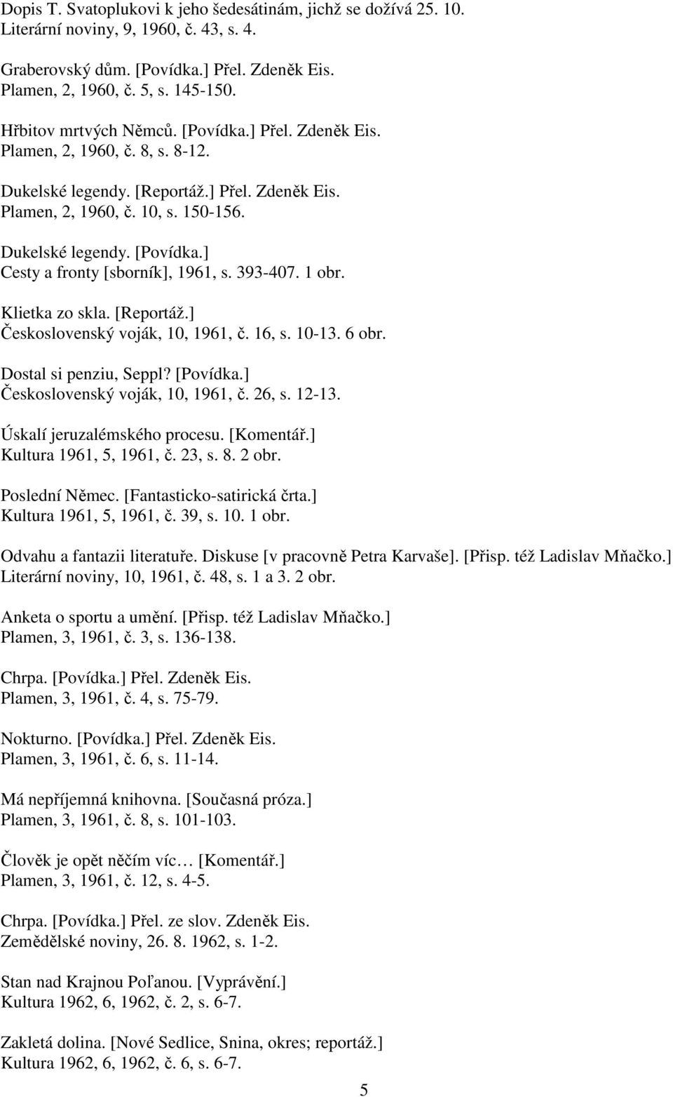 393-407. 1 obr. Klietka zo skla. [Reportáž.] Československý voják, 10, 1961, č. 16, s. 10-13. 6 obr. Dostal si penziu, Seppl? [Povídka.] Československý voják, 10, 1961, č. 26, s. 12-13.