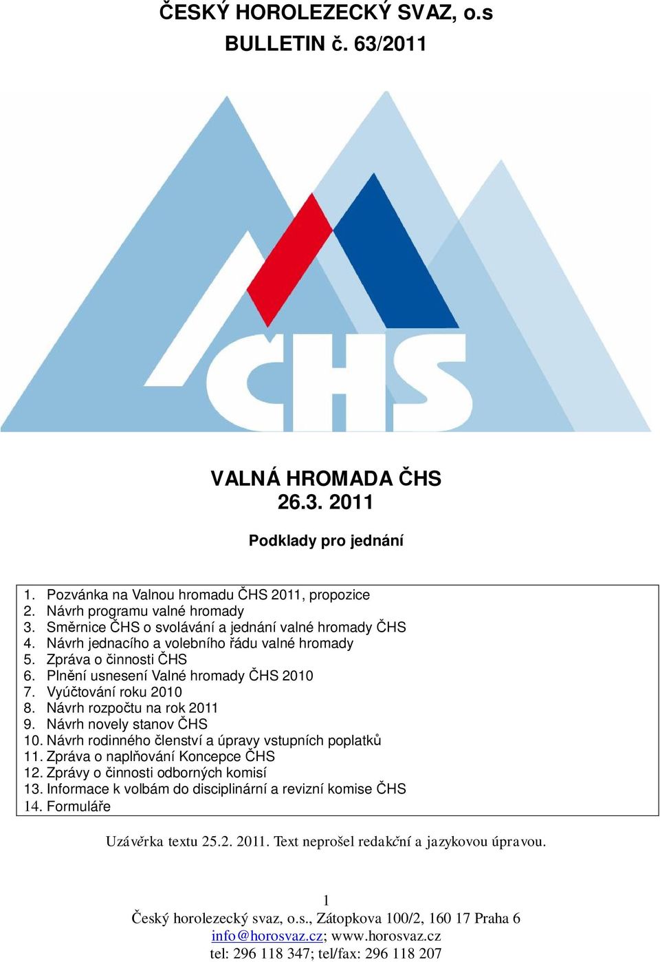 Pln ní usnesení Valné hromady HS 2010 7. Vyú tování roku 2010 8. Návrh rozpo tu na rok 2011 9. Návrh novely stanov HS 10.