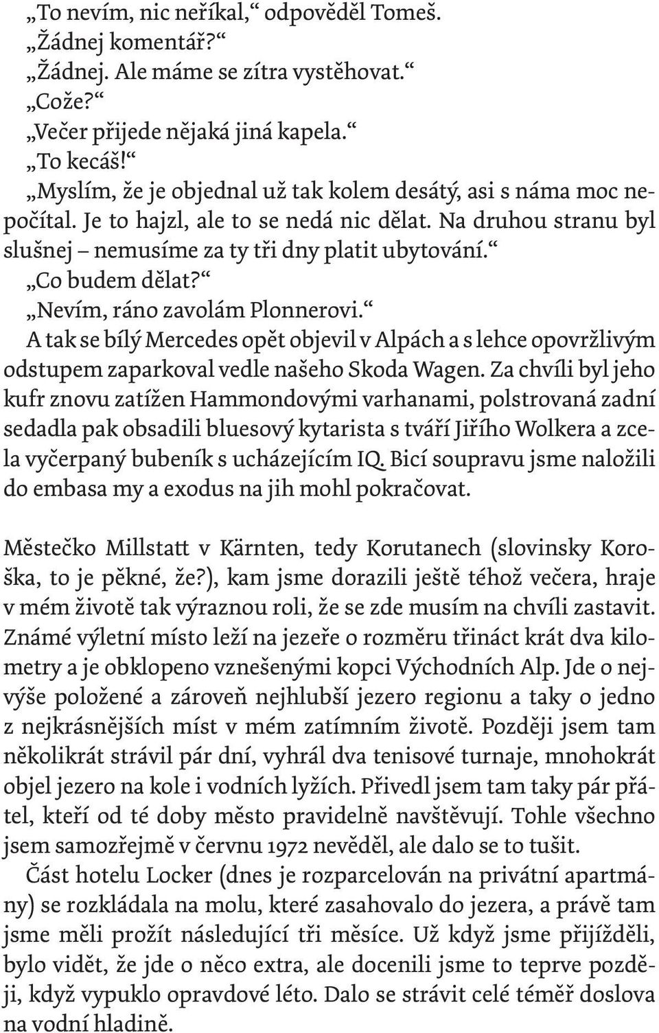 Nevím, ráno zavolám Plonnerovi. A tak se bílý Mercedes opět objevil v Alpách a s lehce opovržlivým odstupem zaparkoval vedle našeho Skoda Wagen.