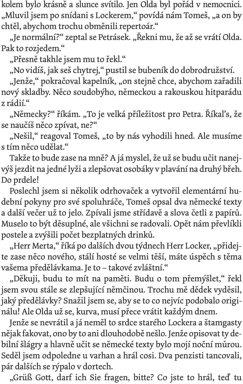 Jenže, pokračoval kapelník, on stejně chce, abychom zařadili nový skladby. Něco soudobýho, německou a rakouskou hitparádu z rádií. Německy? říkám. To je velká příležitost pro Petra.