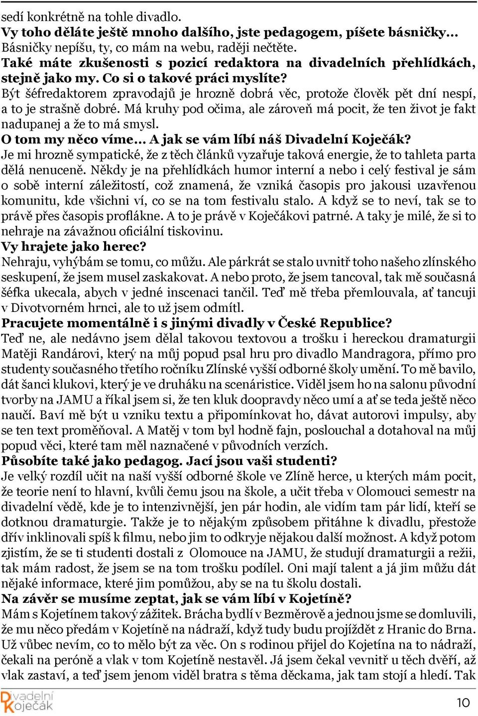 Být šéfredaktorem zpravodajů je hrozně dobrá věc, protože člověk pět dní nespí, a to je strašně dobré. Má kruhy pod očima, ale zároveň má pocit, že ten život je fakt nadupanej a že to má smysl.