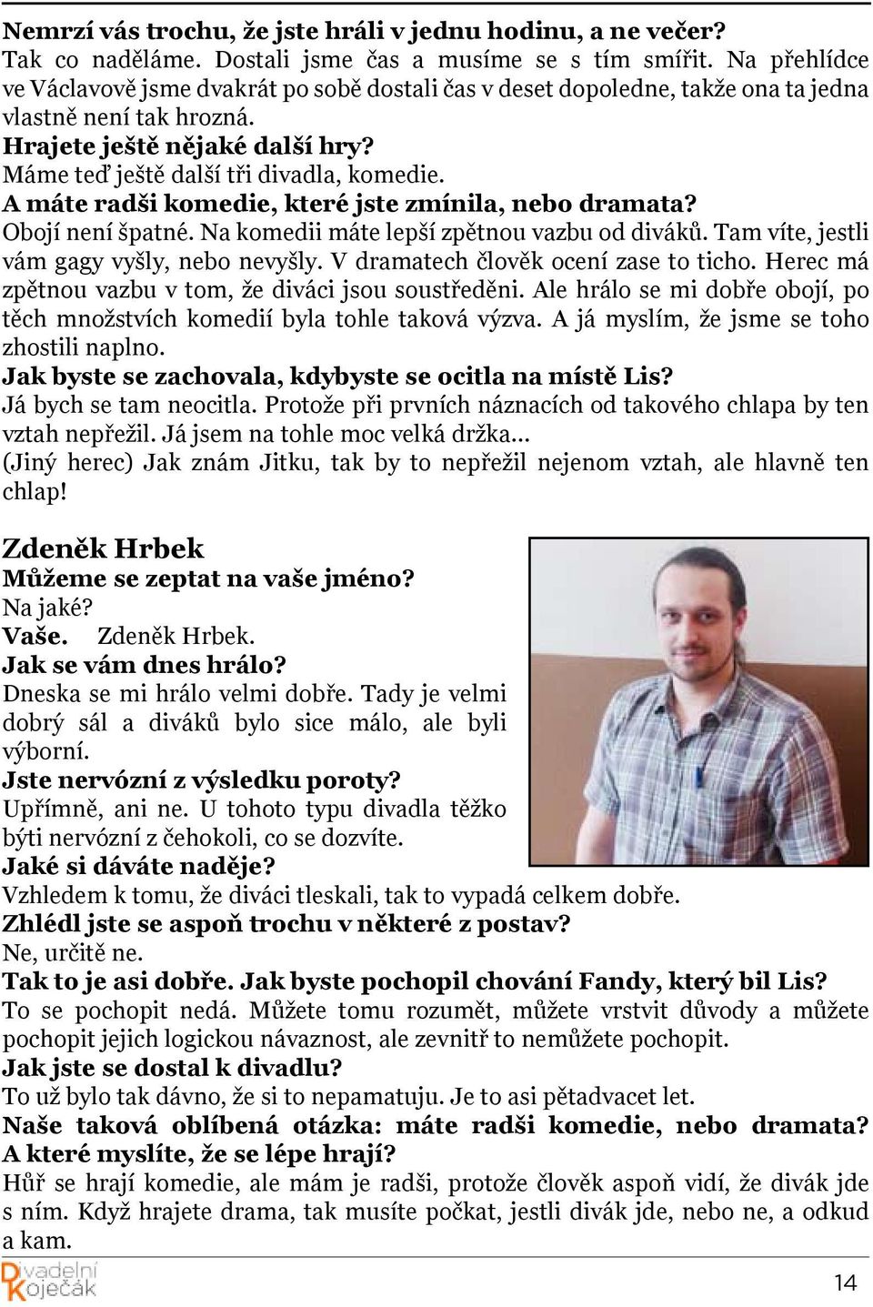 A máte radši komedie, které jste zmínila, nebo dramata? Obojí není špatné. Na komedii máte lepší zpětnou vazbu od diváků. Tam víte, jestli vám gagy vyšly, nebo nevyšly.