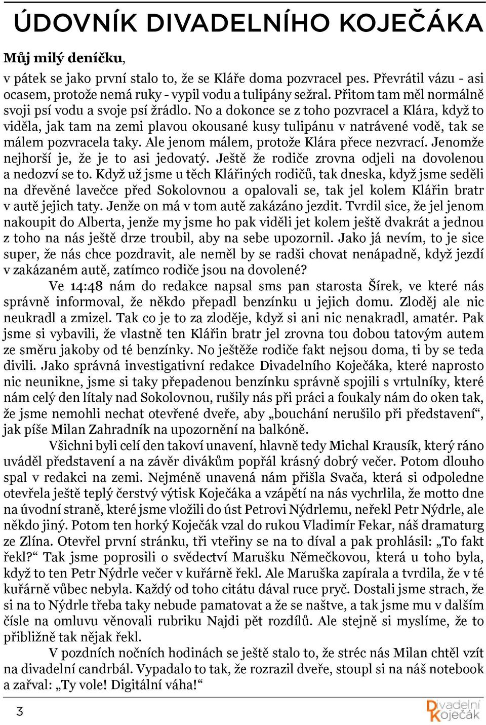 No a dokonce se z toho pozvracel a Klára, když to viděla, jak tam na zemi plavou okousané kusy tulipánu v natrávené vodě, tak se málem pozvracela taky. Ale jenom málem, protože Klára přece nezvrací.