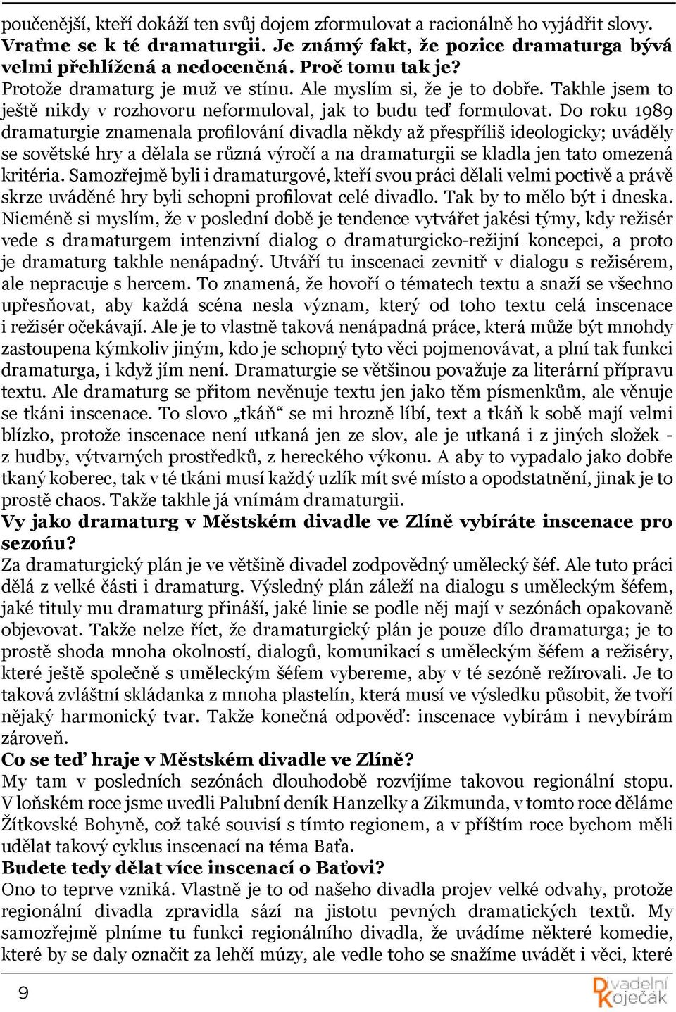 Do roku 1989 dramaturgie znamenala profilování divadla někdy až přespříliš ideologicky; uváděly se sovětské hry a dělala se různá výročí a na dramaturgii se kladla jen tato omezená kritéria.