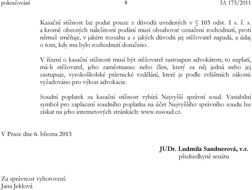 ř. s. a kromě obecných náležitostí podání musí obsahovat označení rozhodnutí, proti němuž směřuje, v jakém rozsahu a z jakých důvodů jej stěžovatel napadá, a údaj o tom, kdy mu bylo rozhodnutí