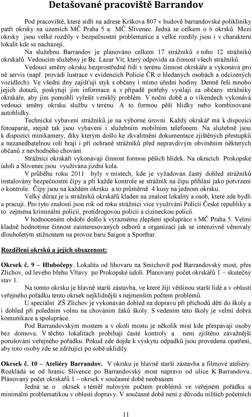 Na služebnu Barrandov je plánováno celkem 17 strážníků z toho 12 strážníků okrskářů. Vedoucím služebny je Bc. Lazar Vít, který odpovídá za činnost všech strážníků.