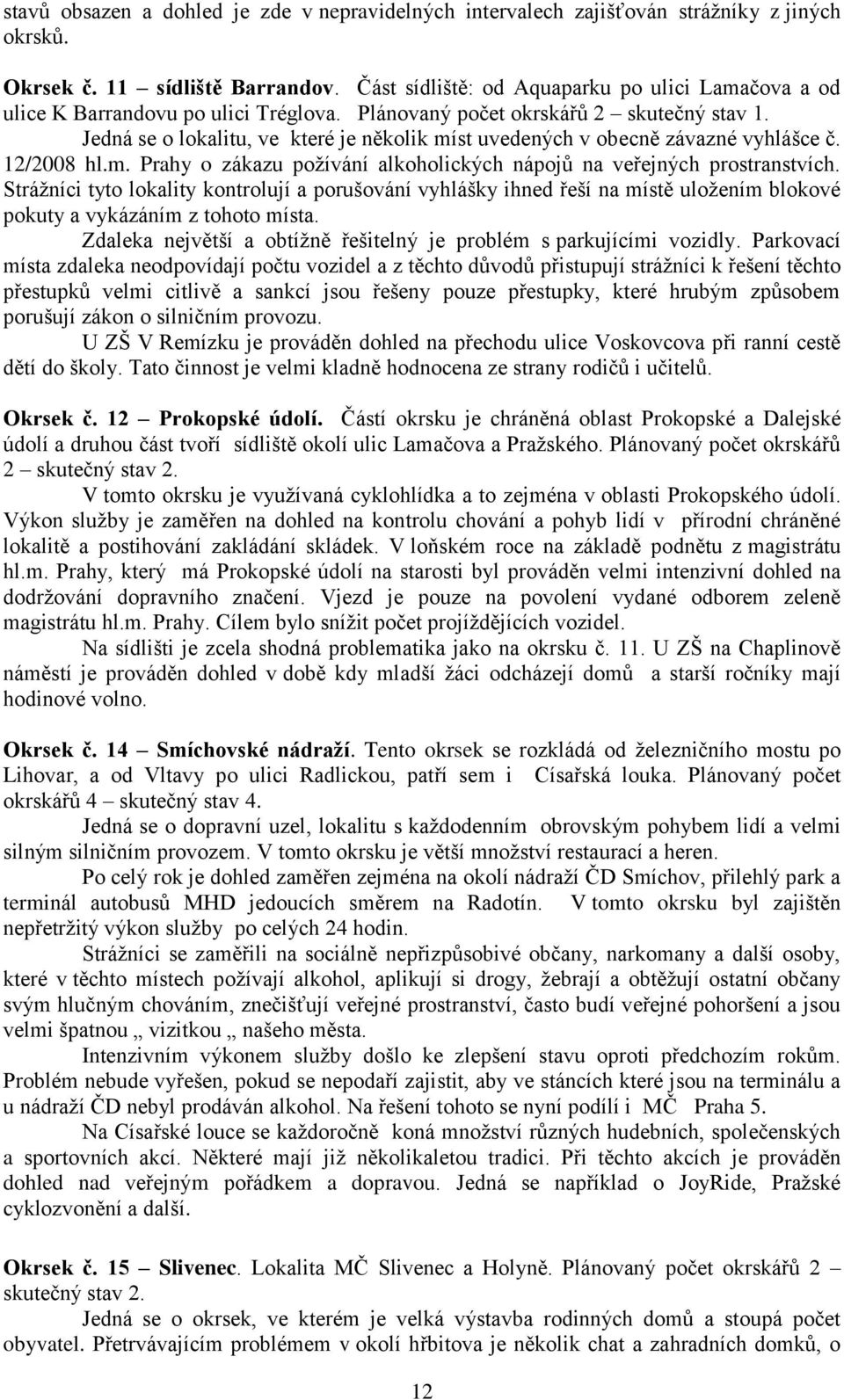 Jedná se o lokalitu, ve které je několik míst uvedených v obecně závazné vyhlášce č. 12/2008 hl.m. Prahy o zákazu požívání alkoholických nápojů na veřejných prostranstvích.