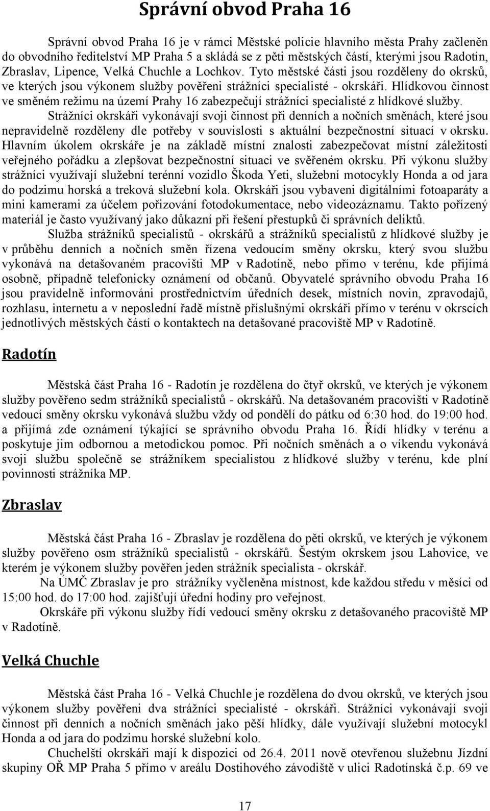 Hlídkovou činnost ve směném režimu na území Prahy 16 zabezpečují strážníci specialisté z hlídkové služby.