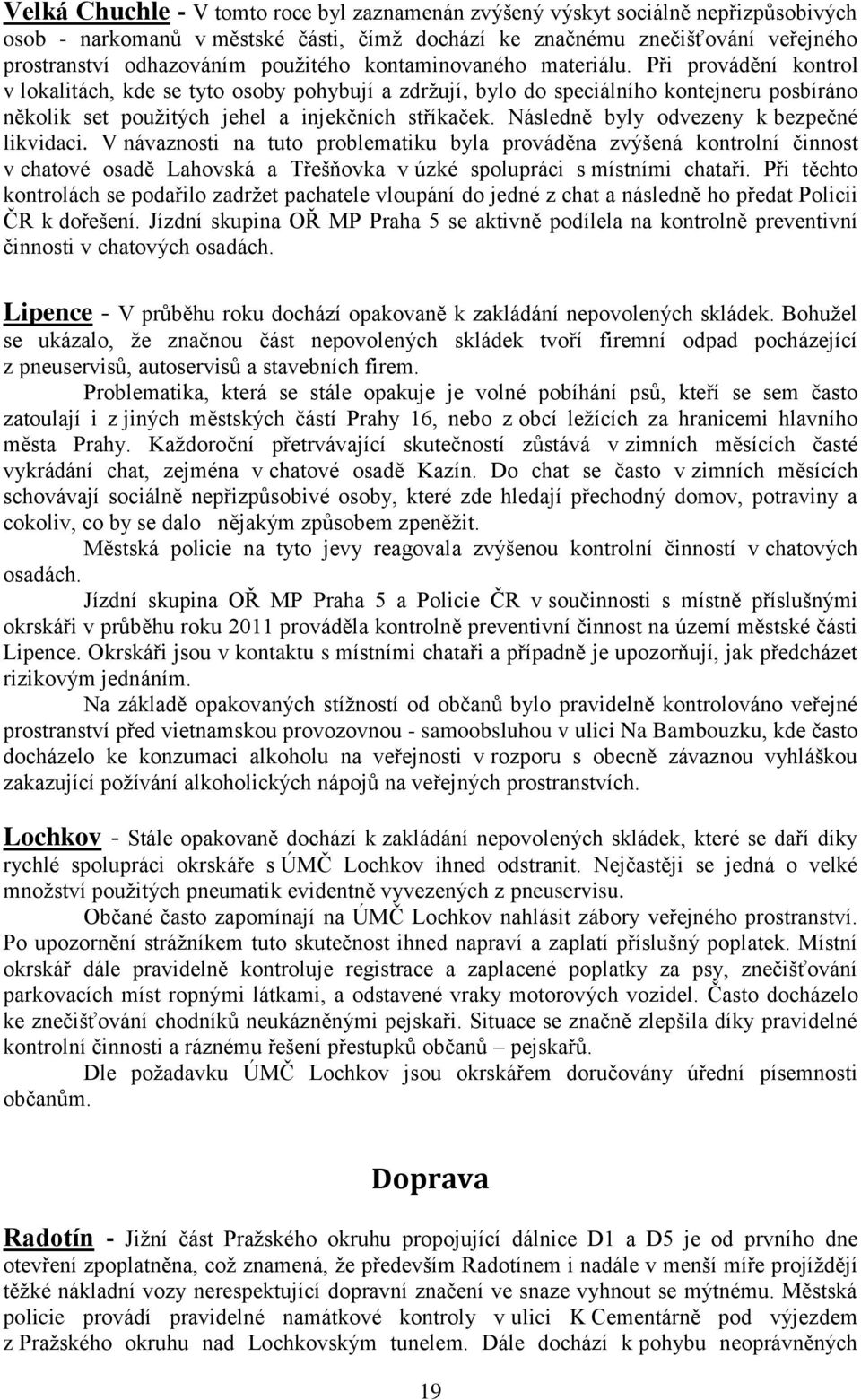 Při provádění kontrol v lokalitách, kde se tyto osoby pohybují a zdržují, bylo do speciálního kontejneru posbíráno několik set použitých jehel a injekčních stříkaček.