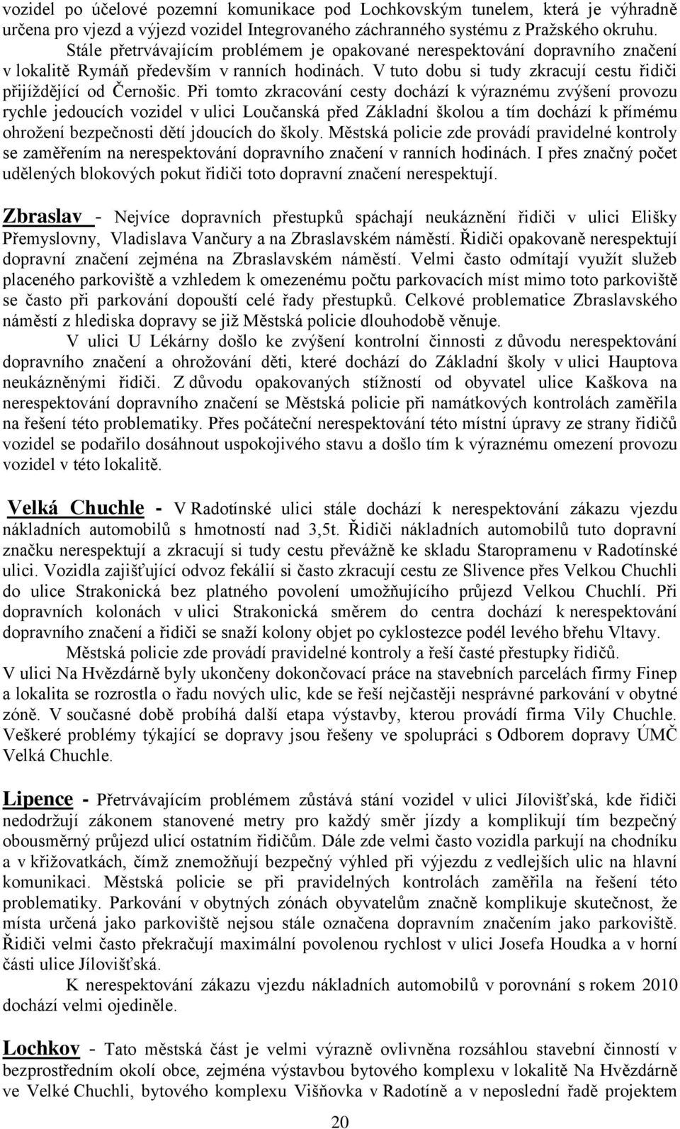 Při tomto zkracování cesty dochází k výraznému zvýšení provozu rychle jedoucích vozidel v ulici Loučanská před Základní školou a tím dochází k přímému ohrožení bezpečnosti dětí jdoucích do školy.