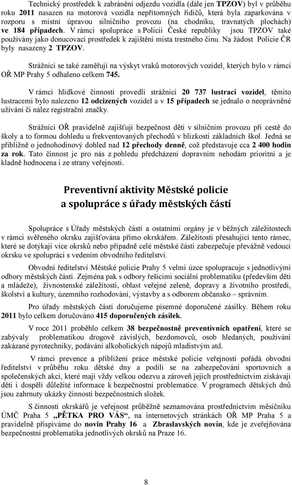 Na žádost Policie ČR byly nasazeny 2 TPZOV. Strážníci se také zaměřují na výskyt vraků motorových vozidel, kterých bylo v rámci OŘ MP Prahy 5 odhaleno celkem 745.