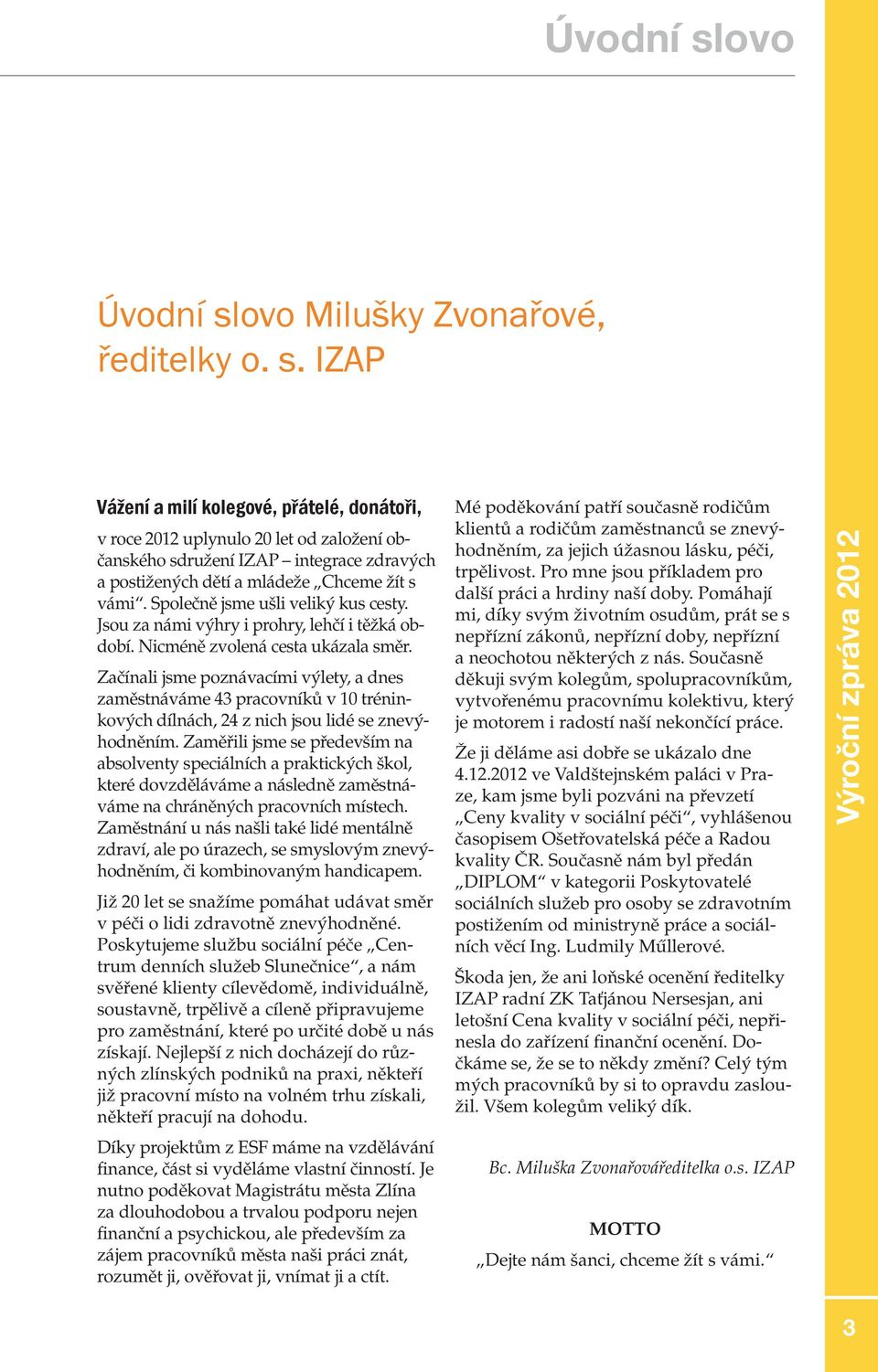 Začínali jsme poznávacími výlety, a dnes zaměstnáváme 43 pracovníků v 10 tréninkových dílnách, 24 z nich jsou lidé se znevýhodněním.