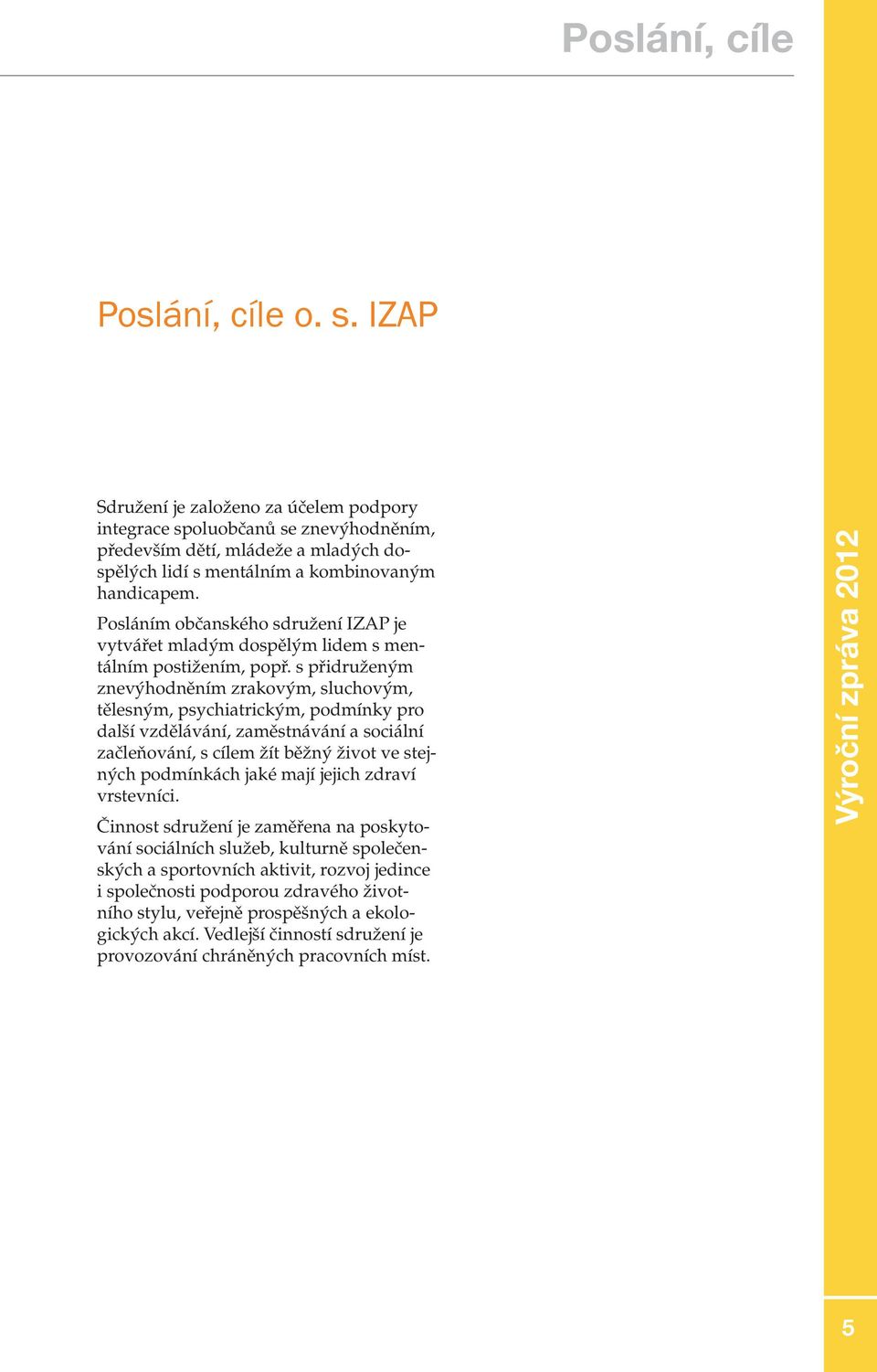 Posláním občanského sdružení IZAP je vytvářet mladým dospělým lidem s mentálním postižením, popř.