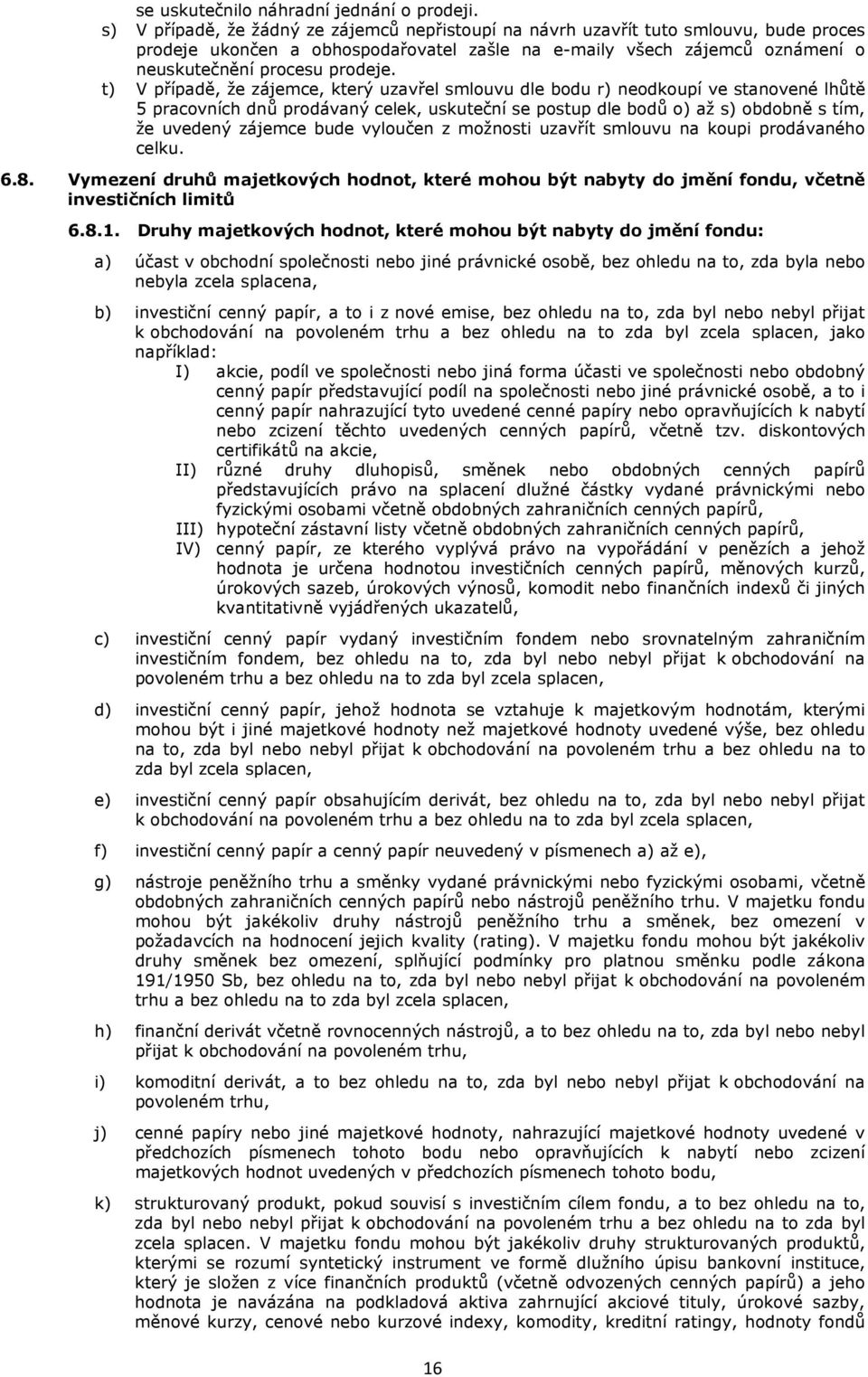 t) V případě, že zájemce, který uzavřel smlouvu dle bodu r) neodkoupí ve stanovené lhůtě 5 pracovních dnů prodávaný celek, uskuteční se postup dle bodů o) až s) obdobně s tím, že uvedený zájemce bude