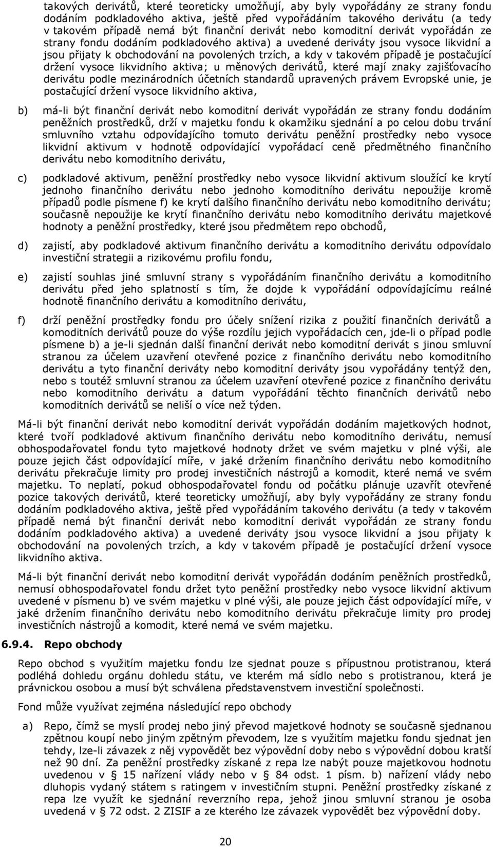 případě je postačující držení vysoce likvidního aktiva; u měnových derivátů, které mají znaky zajišťovacího derivátu podle mezinárodních účetních standardů upravených právem Evropské unie, je