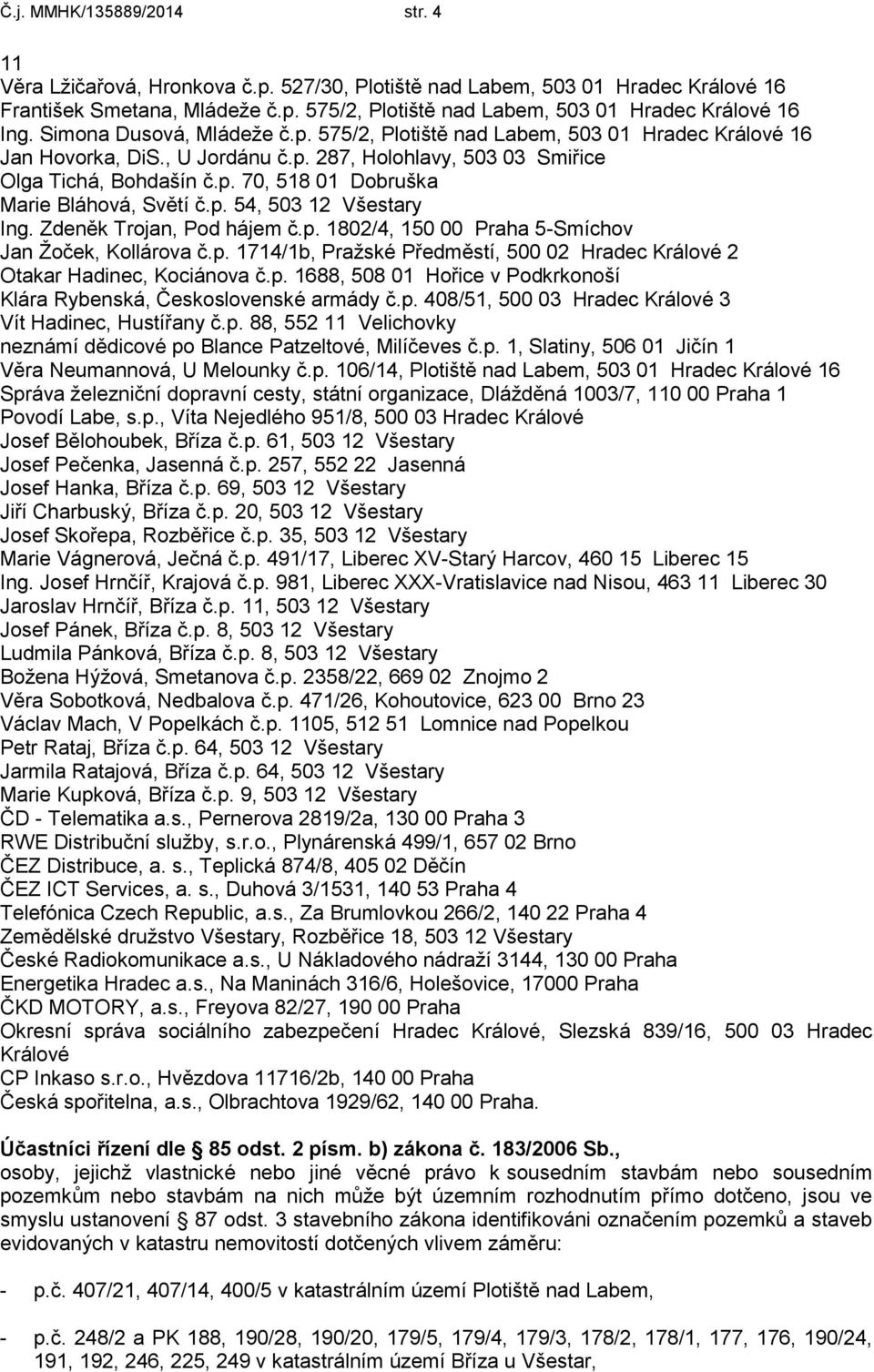 p. 54, 503 12 Všestary Ing. Zdeněk Trojan, Pod hájem č.p. 1802/4, 150 00 Praha 5-Smíchov Jan Ţoček, Kollárova č.p. 1714/1b, Praţské Předměstí, 500 02 Hradec Králové 2 Otakar Hadinec, Kociánova č.p. 1688, 508 01 Hořice v Podkrkonoší Klára Rybenská, Československé armády č.