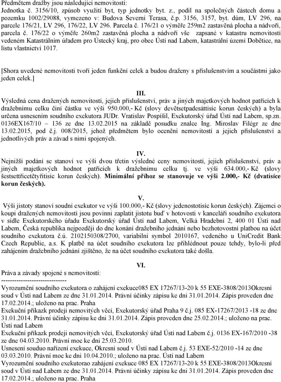 176/22 o výměře 260m2 zastavěná plocha a nádvoří vše zapsané v katastru nemovitostí vedeném Katastrálním úřadem pro Ústecký kraj, pro obec Ústí nad Labem, katastrální území Dobětice, na listu