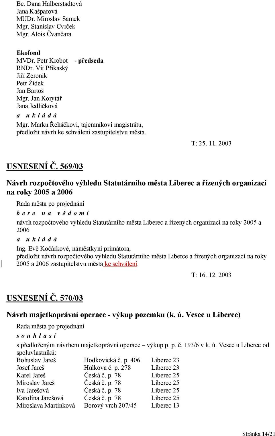 569/03 Návrh rozpočtového výhledu Statutárního města Liberec a řízených organizací na roky 2005 a 2006 bere na vě domí návrh rozpočtového výhledu Statutárního města Liberec a řízených organizací na