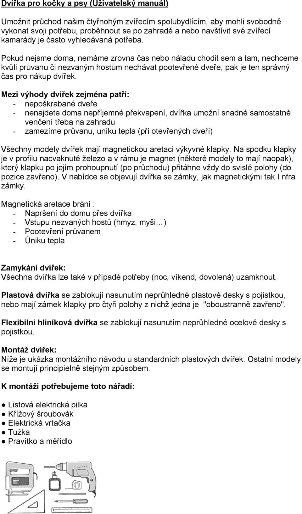 Pokud nejsme doma, nemáme zrovna čas nebo náladu chodit sem a tam, nechceme kvůli průvanu či nezvaným hostům nechávat pootevřené dveře, pak je ten správný čas pro nákup dvířek.