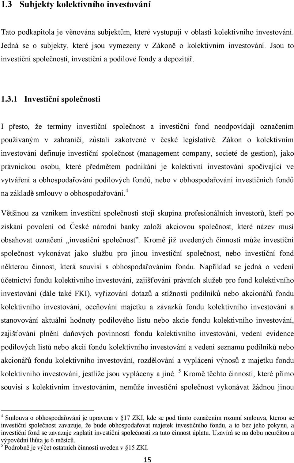 1 Investiční společnosti I přesto, že termíny investiční společnost a investiční fond neodpovídají označením používaným v zahraničí, zůstali zakotvené v české legislativě.