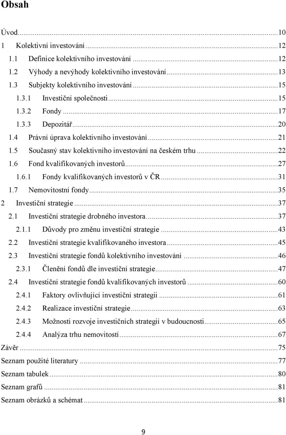 6.1 Fondy kvalifikovaných investorů v ČR... 31 1.7 Nemovitostní fondy... 35 2 Investiční strategie... 37 2.1 Investiční strategie drobného investora... 37 2.1.1 Důvody pro změnu investiční strategie.