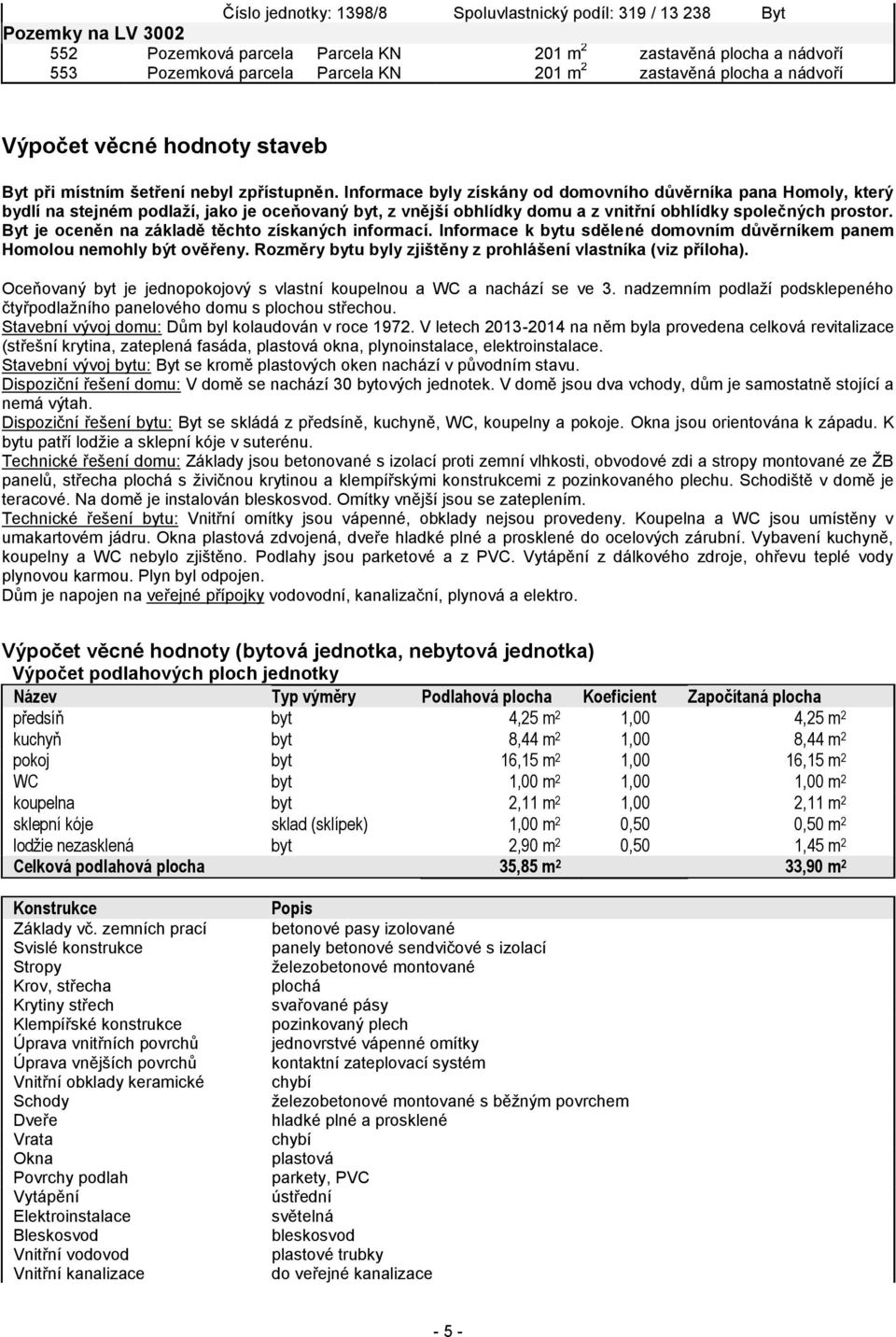 Informace byly získány od domovního důvěrníka pana Homoly, který bydlí na stejném podlaží, jako je oceňovaný byt, z vnější obhlídky domu a z vnitřní obhlídky společných prostor.