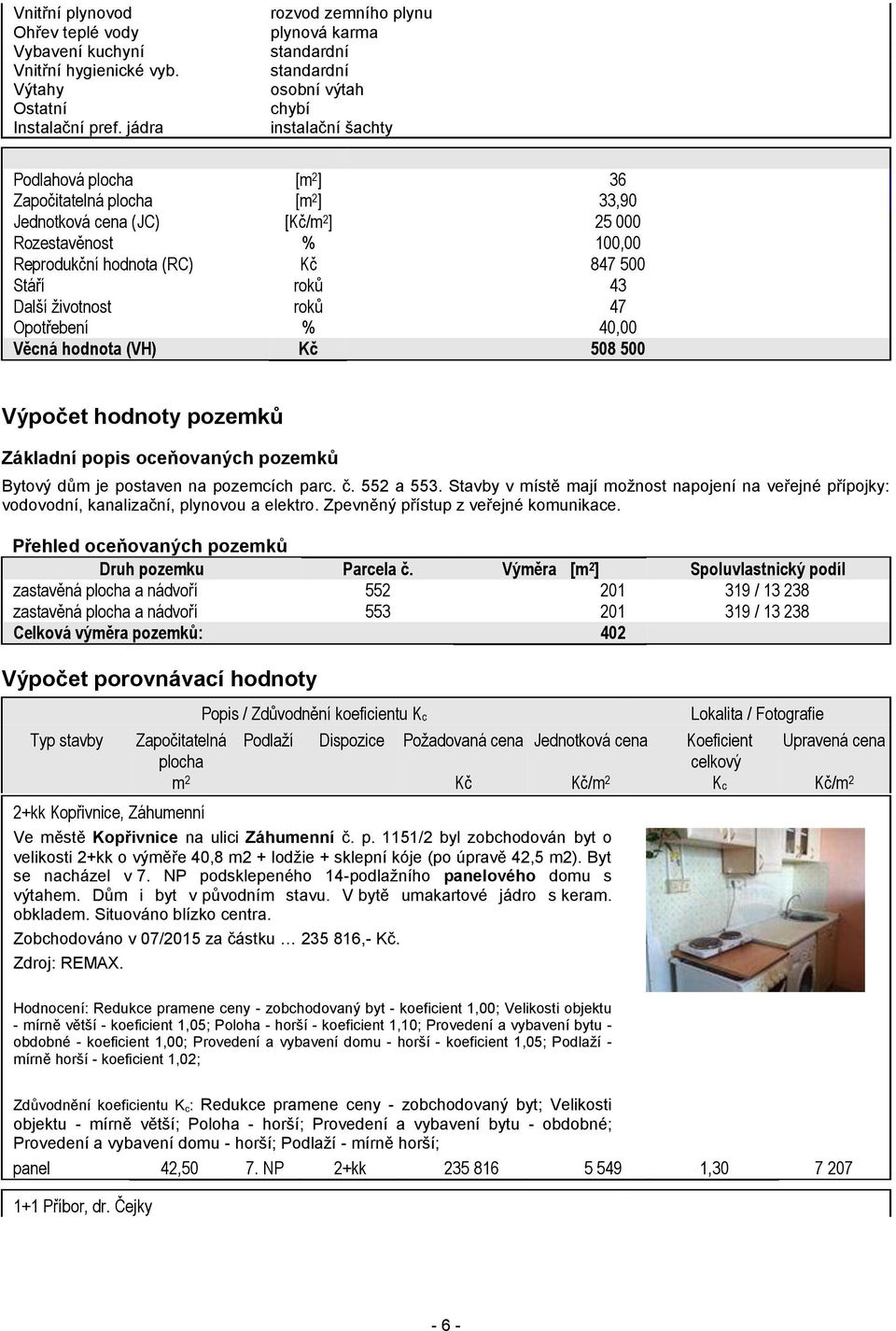 Rozestavěnost % 100,00 Reprodukční hodnota (RC) Kč 847 500 Stáří roků 43 Další životnost roků 47 Opotřebení % 40,00 Věcná hodnota (VH) Kč 508 500 Výpočet hodnoty pozemků Základní popis oceňovaných