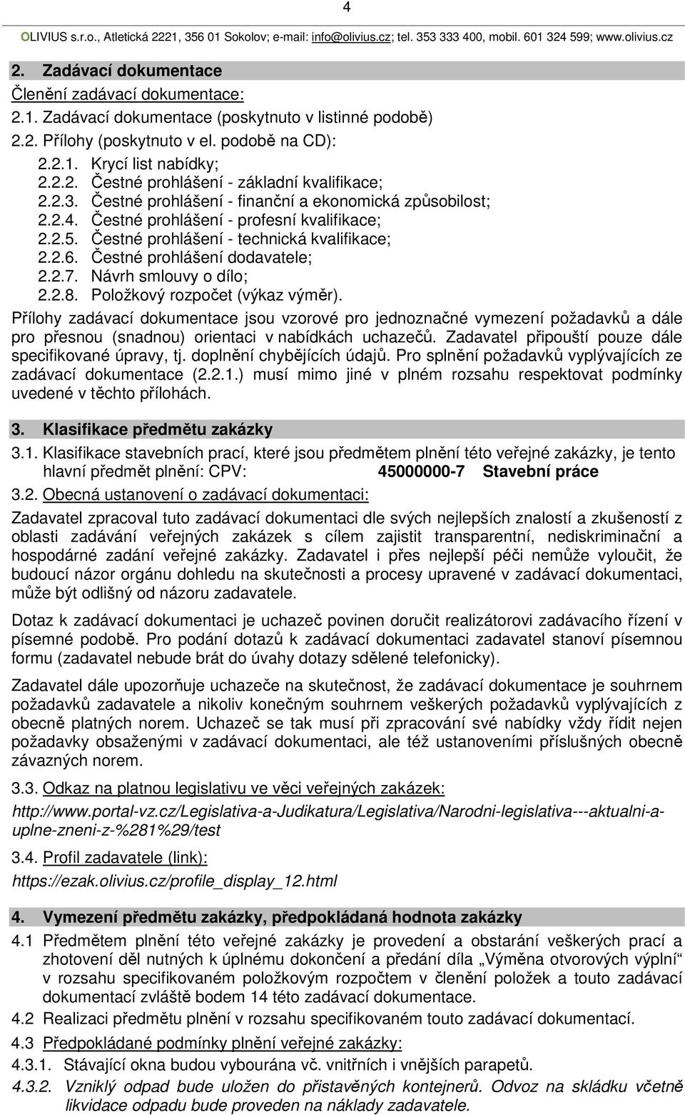 Návrh smlouvy o dílo; 2.2.8. Položkový rozpočet (výkaz výměr). Přílohy zadávací dokumentace jsou vzorové pro jednoznačné vymezení požadavků a dále pro přesnou (snadnou) orientaci v nabídkách uchazečů.