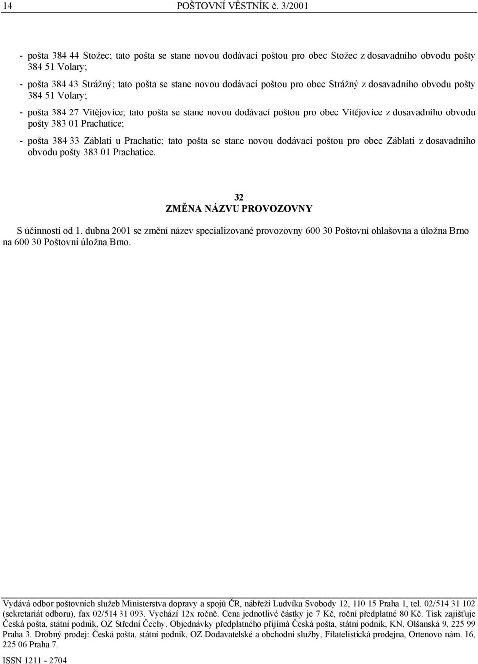 obec Strážný z dosavadního obvodu pošty 384 51 Volary; - pošta 384 27 Vitějovice; tato pošta se stane novou dodávací poštou pro obec Vitějovice z dosavadního obvodu pošty 383 01 Prachatice; - pošta