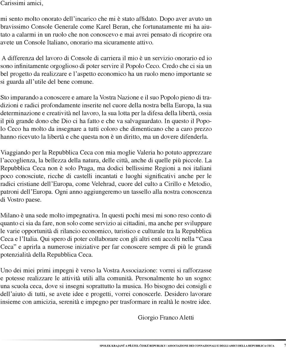 Italiano, onorario ma sicuramente attivo. A differenza del lavoro di Console di carriera il mio è un servizio onorario ed io sono infinitamente orgoglioso di poter servire il Popolo Ceco.