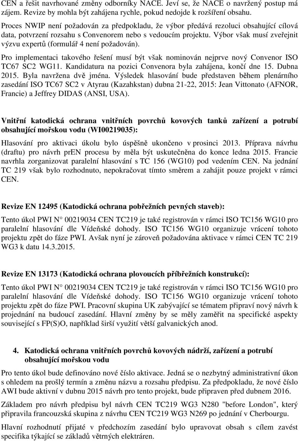 Výbor však musí zveřejnit výzvu expertů (formulář 4 není požadován). Pro implementaci takového řešení musí být však nominován nejprve nový Convenor ISO TC67 SC2 WG11.