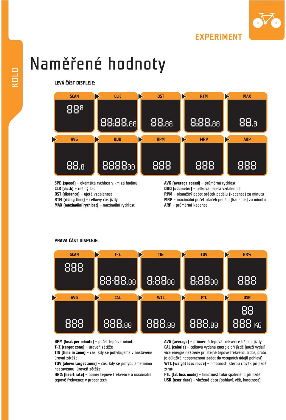za minutu MRP maximální počet otáček pedálu (kadence) za minutu ARP průměrná kadence PRAVA ČÁST DISPLEJE: SCAN T Z TIN TOV HR% AVG CAL WTL FTL USR BPM (beat per minute) počet tepů za minutu T Z