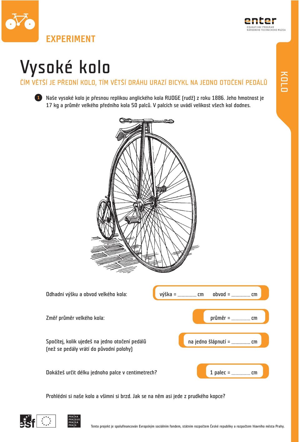 Odhadni výšku a obvod velkého kola: výška = cm obvod = cm Změř průměr velkého kola: průměr = cm Spočítej, kolik ujedeš na jedno otočení pedálů (než se pedály vrátí do původní polohy) na jedno
