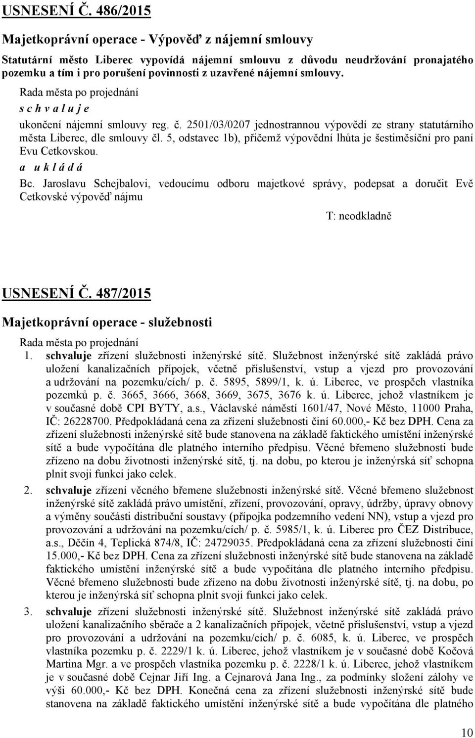 nájemní smlouvy. Rada města po projednání schvaluje ukončení nájemní smlouvy reg. č. 2501/03/0207 jednostrannou výpovědí ze strany statutárního města Liberec, dle smlouvy čl.