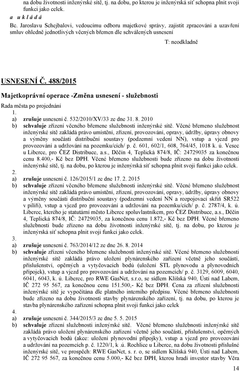 488/2015 Majetkoprávní operace -Změna usnesení - služebnosti Rada města po projednání 1. a) zrušuje usnesení č. 532/2010/XV/33 ze dne 31. 8.