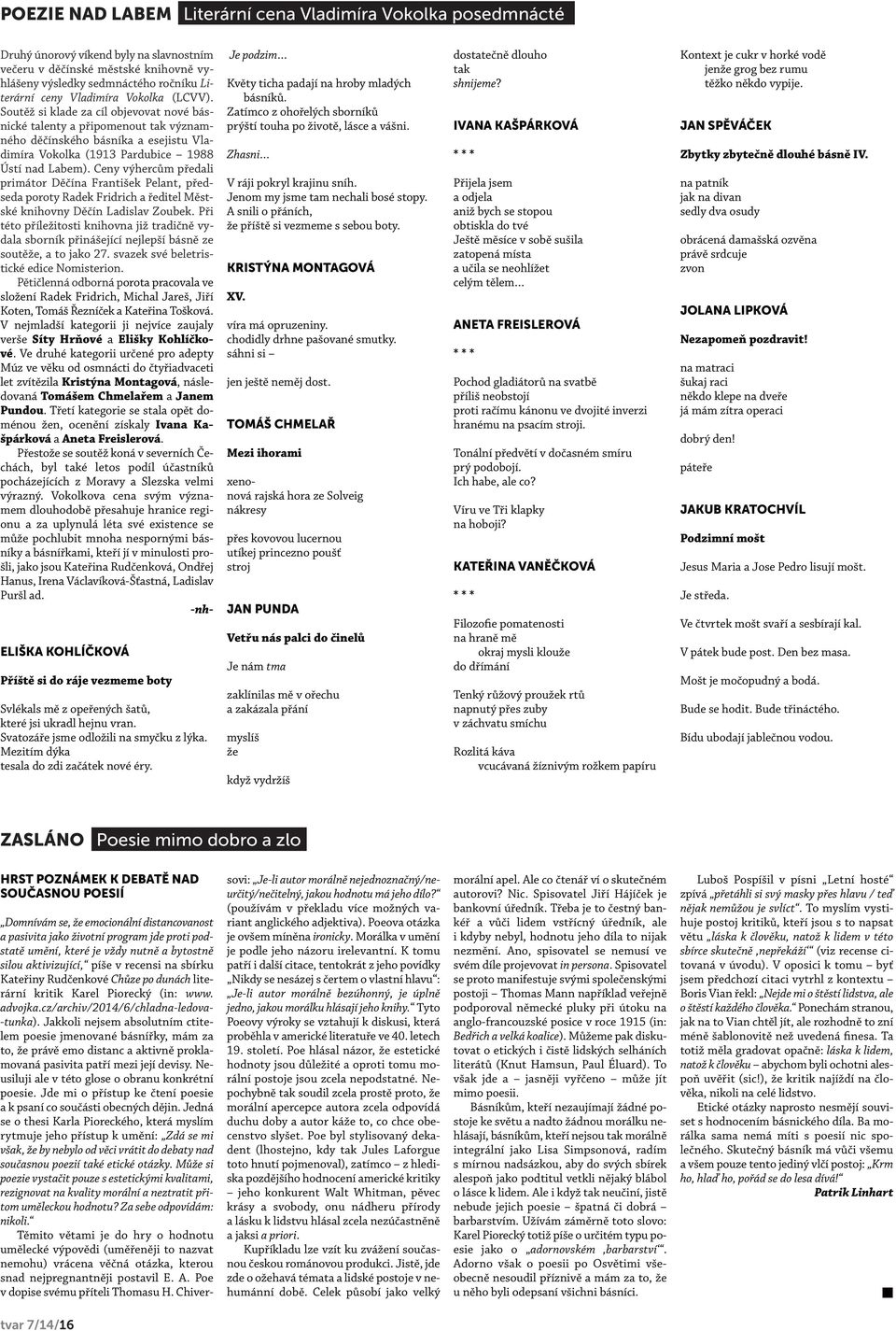 Zatímco z ohořelých sborníků prýští touha po životě, lásce a vášni. Zhasni V ráji pokryl krajinu sníh. Jenom my jsme tam nechali bosé stopy. A snili o přáních, že příště si vezmeme s sebou boty.