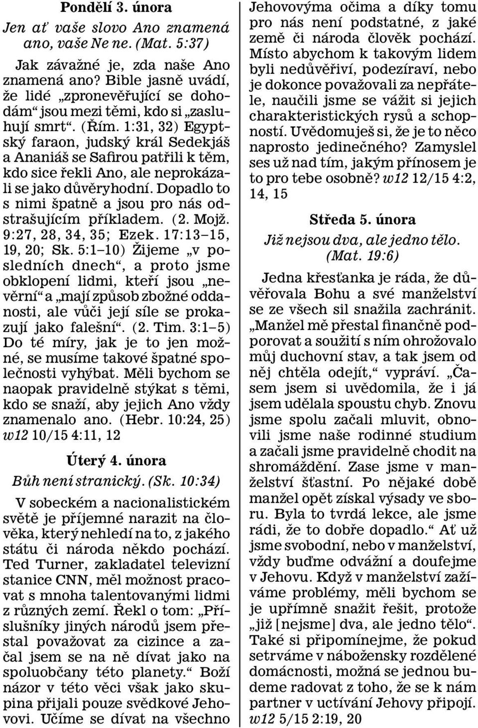 1:31, 32) Egyptsk y faraon, judsk ykr al Sedekj a s a Anani a ssesafiroupat rili k tem, kdo sice rekli Ano, ale neprok azali se jako duv eryhodn ı.