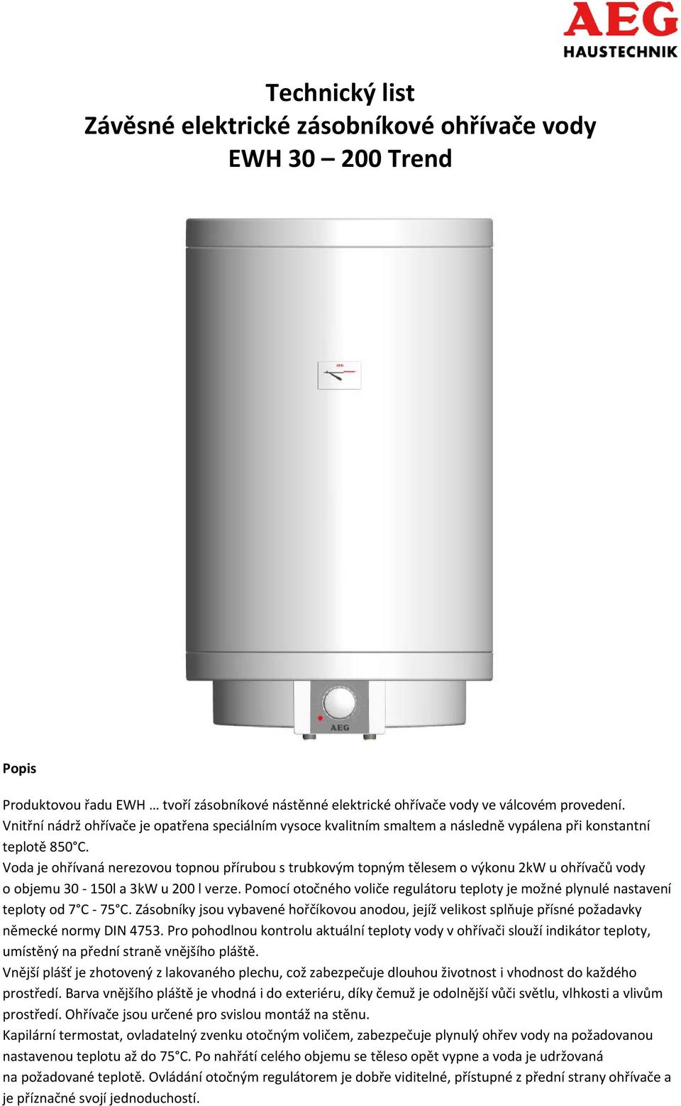 Voda je ohřívaná nerezovou topnou přírubou s trubkovým topným tělesem o výkonu 2kW u ohřívačů vody o objemu 30 150l a 3kW u 200 l verze.