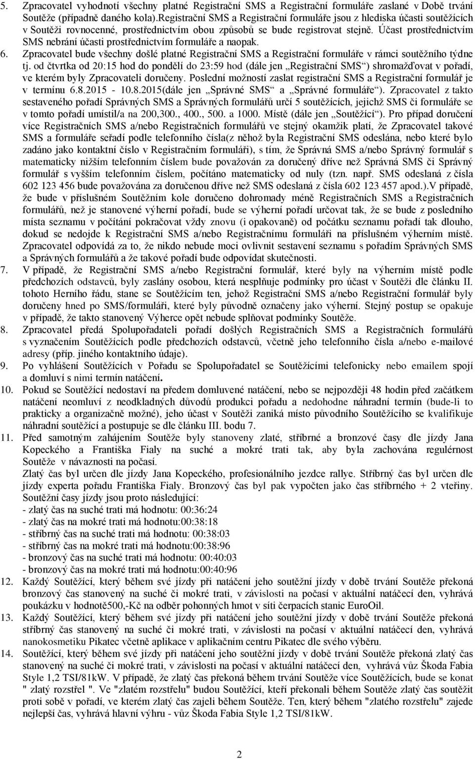 Účast prostřednictvím SMS nebrání účasti prostřednictvím formuláře a naopak. 6. Zpracovatel bude všechny došlé platné Registrační SMS a Registrační formuláře v rámci soutěžního týdne tj.