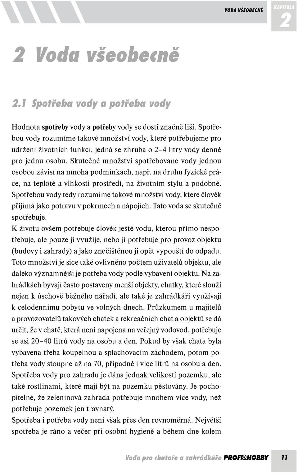 Skutečné množství spotřebované vody jednou osobou závisí na mnoha podmínkách, např. na druhu fyzické práce, na teplotě a vlhkosti prostředí, na životním stylu a podobně.