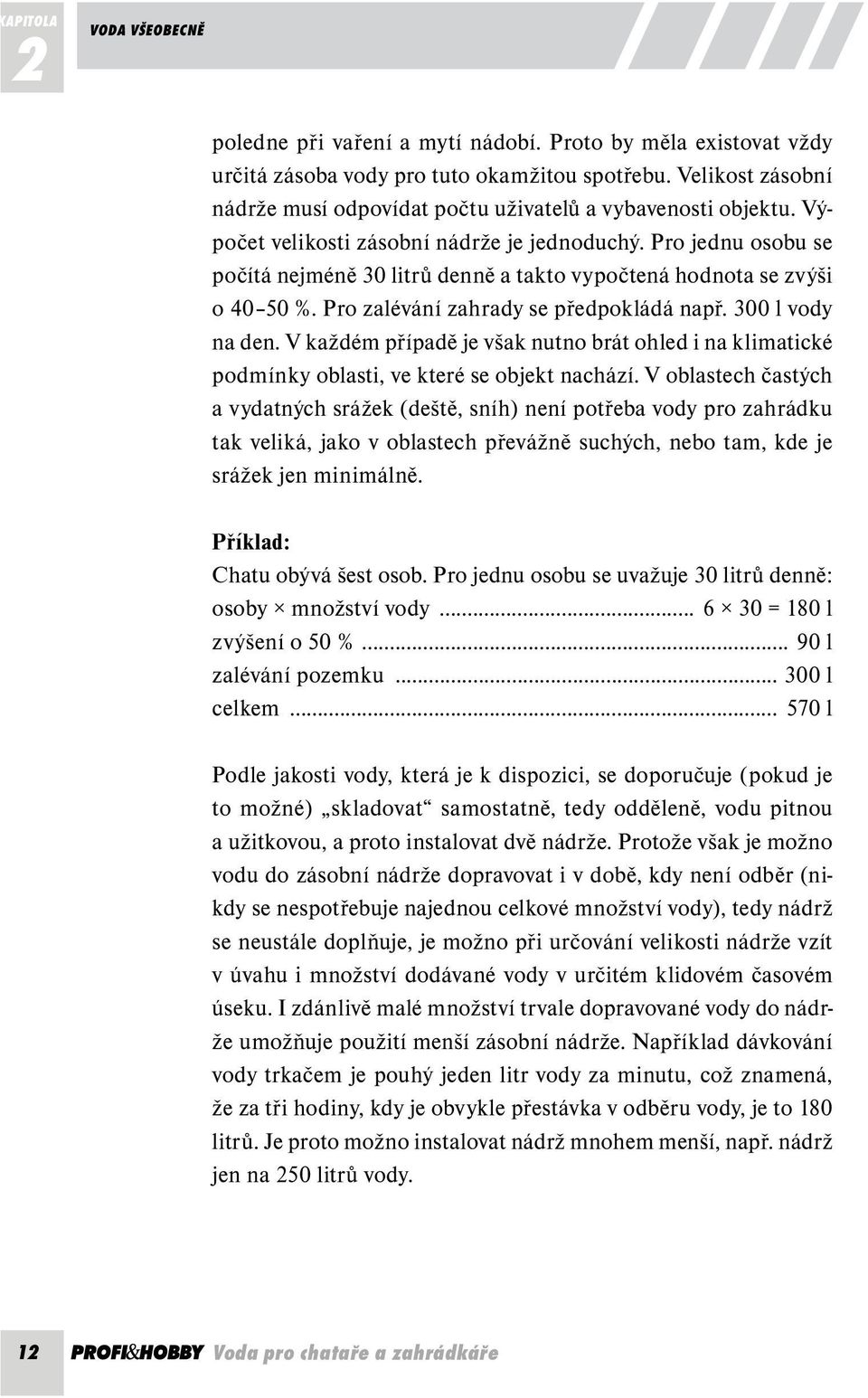 Pro jednu osobu se počítá nejméně 30 litrů denně a takto vypočtená hodnota se zvýši o 40 50 %. Pro zalévání zahrady se předpokládá např. 300 l vody na den.