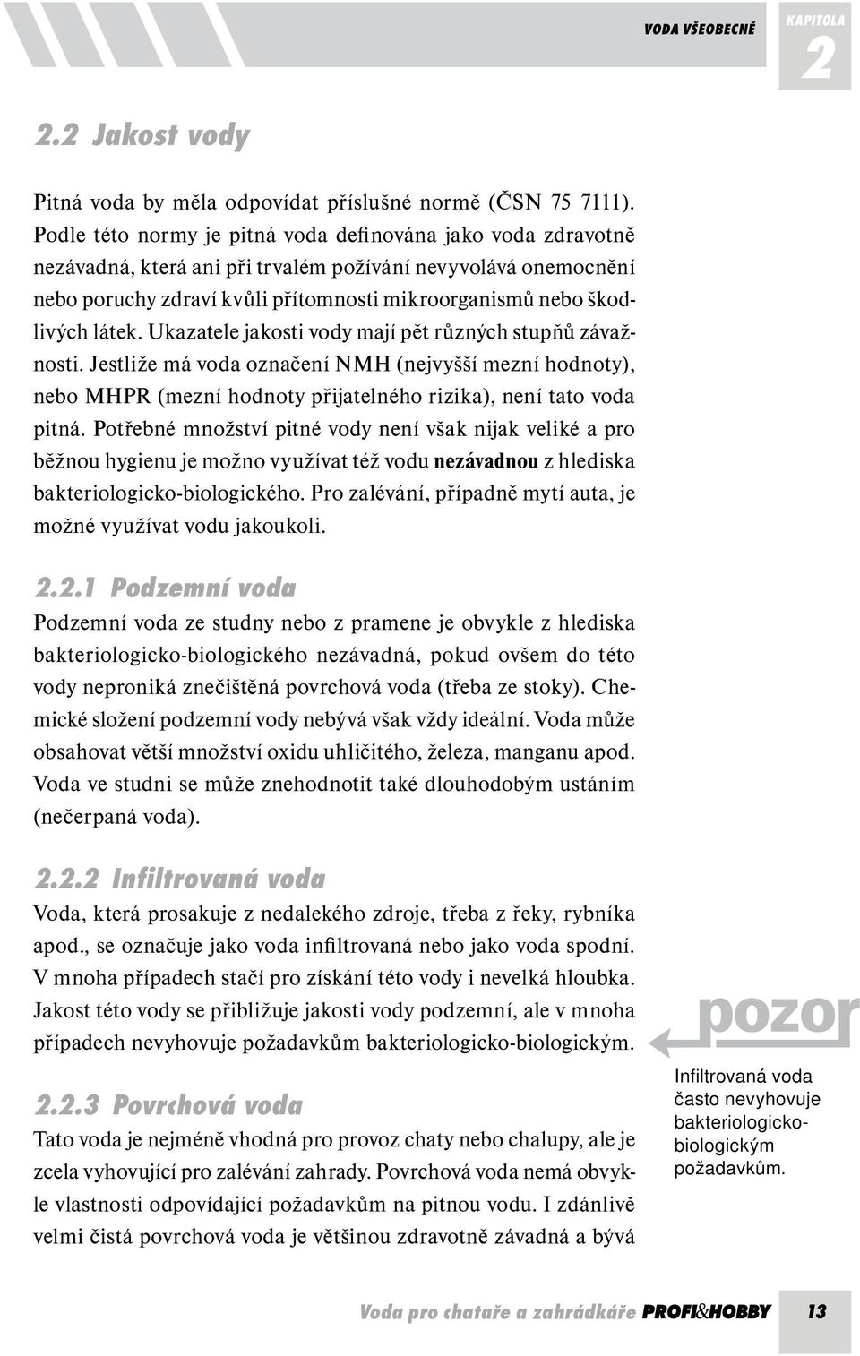 látek. Ukazatele jakosti vody mají pět různých stupňů závažnosti. Jestliže má voda označení NMH (nejvyšší mezní hodnoty), nebo MHPR (mezní hodnoty přijatelného rizika), není tato voda pitná.